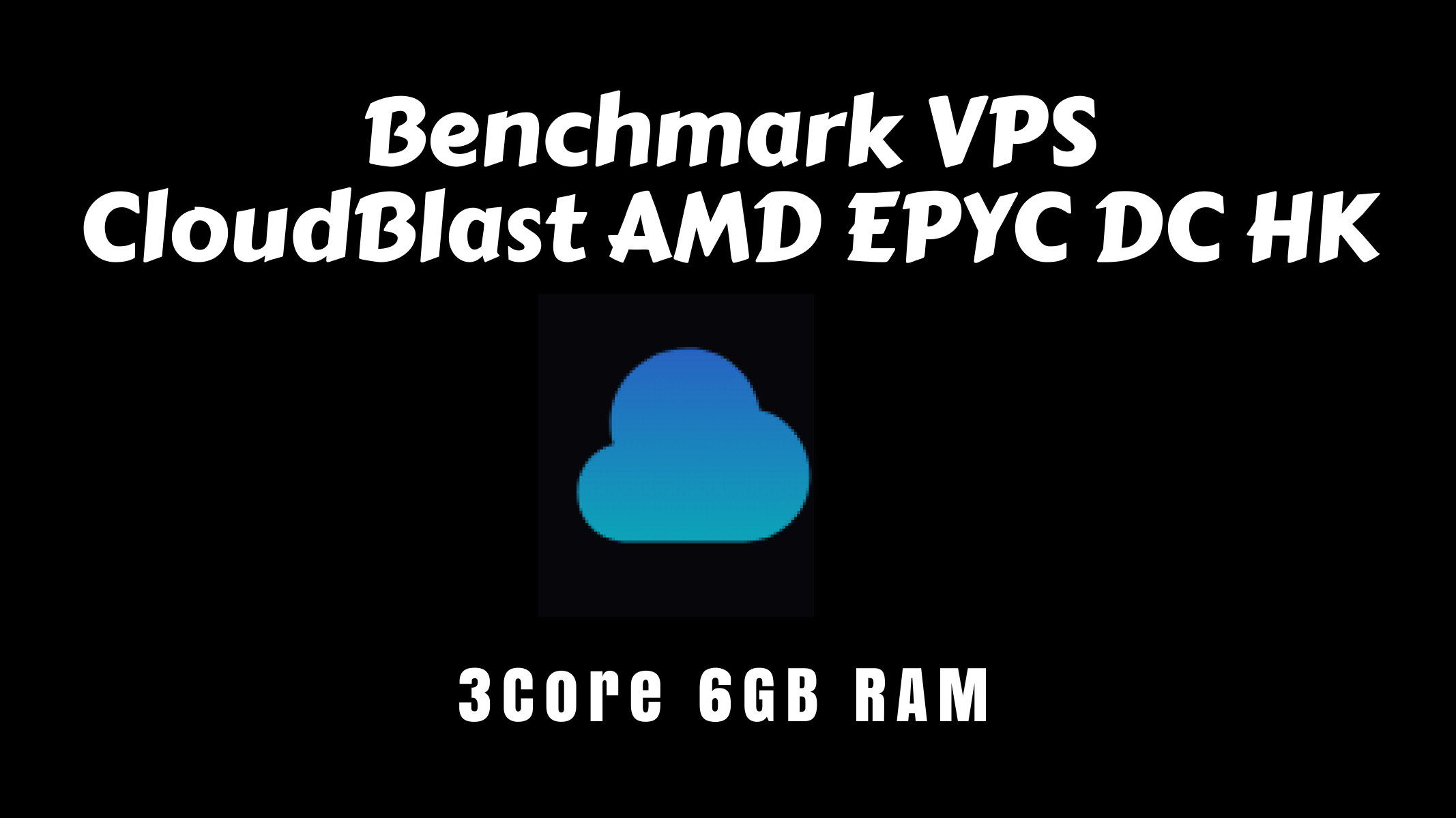 Benchmark VPS CloudBlast 3 Core AMD EPYC 6 GB RAM - HK